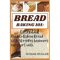 BREAD BAKING 101: ESSENTIAL GUIDE TO BAKING BREAD WITH 30 RECIPES BEGINNERS CAN START WITH BREAD BAKING 101: ESSENTIAL GUIDE TO BAKING BREAD WITH 30 RECIPES BEGINNERS CAN START WITH Kindle Paperback