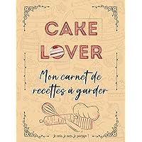 Cake Lover : Mon Livre de Recettes à Garder | Vos Recettes préférées à conserver dans un Carnet à compléter: Je crée, je note, je partage ! (French Edition)