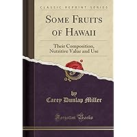 Some Fruits of Hawaii: Their Composition, Nutritive Value and Use (Classic Reprint) Some Fruits of Hawaii: Their Composition, Nutritive Value and Use (Classic Reprint) Paperback Hardcover