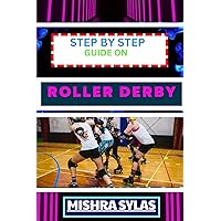 STEP BY STEP GUIDE ON ROLLER DERBY: Beginners Handbook To Learning The Basics, Master The Moves, And Dive Into The Exciting World Of Roller Derby With Confidence STEP BY STEP GUIDE ON ROLLER DERBY: Beginners Handbook To Learning The Basics, Master The Moves, And Dive Into The Exciting World Of Roller Derby With Confidence Kindle Paperback