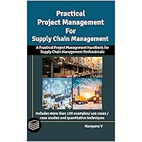 Practical Project Management for Supply Chain Management: A Practical Project Management Handbook For Supply Chain Professionals Practical Project Management for Supply Chain Management: A Practical Project Management Handbook For Supply Chain Professionals Kindle Hardcover Paperback