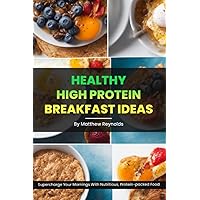 Healthy High Protein Breakfast Ideas: Easy, simple & delicious recipe cookbook to supercharge your mornings with nutritious, protein-packed food Healthy High Protein Breakfast Ideas: Easy, simple & delicious recipe cookbook to supercharge your mornings with nutritious, protein-packed food Paperback Kindle