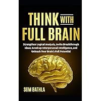 Think With Full Brain: Strengthen Logical Analysis, Invite Breakthrough Ideas, Level-up Interpersonal Intelligence, and Unleash Your Brain’s Full Potential (Power-Up Your Brain)