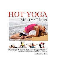 Hot Yoga MasterClass: Discover a Beautiful Hot Yoga Practice, Precision Techniques for Beginners to Advanced (Black & White Edition)