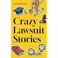 Crazy Lawsuit Stories: Discover 101 of The Most Bizarre, Hilarious, and Mind-Boggling Lawsuits Ever!