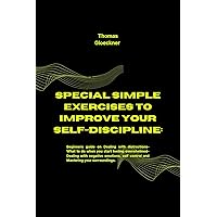 SPECIAL SIMPLE EXERCISES TO IMPROVE SELF-DISCIPLINE: Beginners guide on Dealing with distractions-What to do when you start feeling overwhelmed- Dealing with negative emotions and self control-Master SPECIAL SIMPLE EXERCISES TO IMPROVE SELF-DISCIPLINE: Beginners guide on Dealing with distractions-What to do when you start feeling overwhelmed- Dealing with negative emotions and self control-Master Kindle Paperback