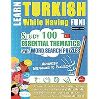 LEARN TURKISH WHILE HAVING FUN! - ADVANCED: INTERMEDIATE TO PRACTICED - STUDY 100 ESSENTIAL THEMATICS WITH WORD SEARCH PUZZLES - VOL.1: Uncover How to ... Skills Actively! - A Fun Vocabulary Builder.