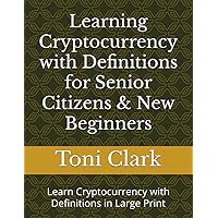Learning Cryptocurrency with Definitions for Senior Citizens & New Beginners: Learn Cryptocurrency with Definitions in Large Print Learning Cryptocurrency with Definitions for Senior Citizens & New Beginners: Learn Cryptocurrency with Definitions in Large Print Kindle Hardcover Paperback