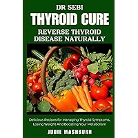 DR SEBI THYROID CURE: Reverse Thyroid Naturally | Delicious Recipes for Managing Thyroid Symptoms, Losing Weight And Boosting Your Metabolism (Dr Sebi Alkaline Diet Guide) DR SEBI THYROID CURE: Reverse Thyroid Naturally | Delicious Recipes for Managing Thyroid Symptoms, Losing Weight And Boosting Your Metabolism (Dr Sebi Alkaline Diet Guide) Paperback Kindle