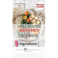WELL PLATED KITCHEN COOKBOOK: 5-ingredient to prepare 50 dinner recipes for a balance life WELL PLATED KITCHEN COOKBOOK: 5-ingredient to prepare 50 dinner recipes for a balance life Kindle Paperback