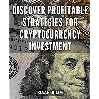 Discover Profitable Strategies for Cryptocurrency Investment: Maximize Your Wealth with Expert Tips on Cryptocurrency Investing