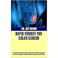 RAPID REMEDY FOR COLON CANCER: An extensive awareness on how to cope with symptoms, treatment, preventive measures, natural remedies, recovery means and more RAPID REMEDY FOR COLON CANCER: An extensive awareness on how to cope with symptoms, treatment, preventive measures, natural remedies, recovery means and more Kindle Paperback