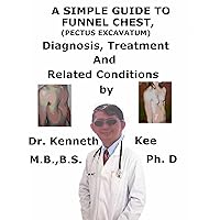 A Simple Guide To Funnel Chest (Pectus Excavatum), Diagnosis, Treatment And Related Conditions A Simple Guide To Funnel Chest (Pectus Excavatum), Diagnosis, Treatment And Related Conditions Kindle