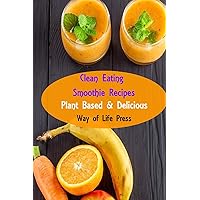 Clean Eating Smoothie Recipes: Plant Based & Delicious Clean Eating Smoothie Recipes: Plant Based & Delicious Kindle Paperback