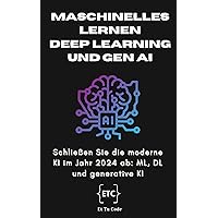 Maschinelles Lernen Deep Learning und generative KI: Verständnis der vollständigen modernen KI im Jahr 2024: maschinelles Lernen, Deep Learning & Generative AI (German Edition)