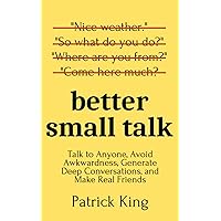Better Small Talk: Talk to Anyone, Avoid Awkwardness, Generate Deep Conversations, and Make Real Friends (How to be More Likable and Charismatic) Better Small Talk: Talk to Anyone, Avoid Awkwardness, Generate Deep Conversations, and Make Real Friends (How to be More Likable and Charismatic) Paperback Kindle Audible Audiobook Hardcover