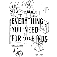 How to Build Everything You Need For Your Birds: From Aviaries . . . To Nestboxes How to Build Everything You Need For Your Birds: From Aviaries . . . To Nestboxes Paperback Mass Market Paperback