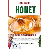 USING HONEY FOR BEGINNERS: Complete Guide To Honey Health Benefits, Wound Healing, Balancing Diet For Diabetes, Boost Immunity, Digestion, Gut Health, Sore Throat, Effect, How To Choose And More USING HONEY FOR BEGINNERS: Complete Guide To Honey Health Benefits, Wound Healing, Balancing Diet For Diabetes, Boost Immunity, Digestion, Gut Health, Sore Throat, Effect, How To Choose And More Kindle Paperback