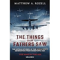 The Things Our Fathers Saw - The War In The Air Book One: The Untold Stories of the World War II Generation from Hometown, USA The Things Our Fathers Saw - The War In The Air Book One: The Untold Stories of the World War II Generation from Hometown, USA Paperback Audible Audiobook Kindle Hardcover
