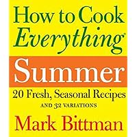How to Cook Everything: Summer: 20 Fresh, Seasonal Recipes and 32 Variations How to Cook Everything: Summer: 20 Fresh, Seasonal Recipes and 32 Variations Kindle