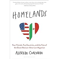 Homelands: Four Friends, Two Countries, and the Fate of the Great Mexican-American Migration Homelands: Four Friends, Two Countries, and the Fate of the Great Mexican-American Migration Kindle Hardcover Paperback