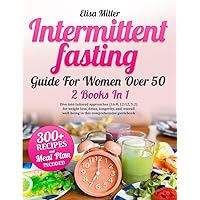 Intermittent Fasting Guide For Women Over 50: 2 Books In 1 Dive into tailored approaches (16:8, 12:12, 5:2) for weight loss, detox, longevity, and overall well-being in this comprehensive guidebook