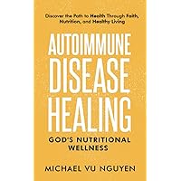 Autoimmune Disease Healing: God's Nutritional Wellness: Discover the Path to Health through Faith, Nutrition, and Healthy Living Autoimmune Disease Healing: God's Nutritional Wellness: Discover the Path to Health through Faith, Nutrition, and Healthy Living Paperback Kindle