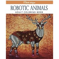 Robotic Animals: Adult Coloring Book (Stress Relieving Creative Fun Drawings to Calm Down, Reduce Anxiety & Relax.)