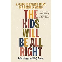 The Kids Will Be All Right: A guide to raising teens in a complex world The Kids Will Be All Right: A guide to raising teens in a complex world Paperback Kindle