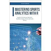 Mastering Sports Analytics with R: Insights from Soccer, NBA, NFL, Baseball, Hockey, Tennis, Golf, and Boxing (Statistics with R Software)