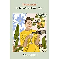The Easy Guide to Take Care of Your Skin: Natural Skincare: How to Skincare The Easy Guide to Take Care of Your Skin: Natural Skincare: How to Skincare Kindle