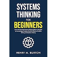 Systems Thinking for Beginners: Learn the essential systems thinking skills to navigate an increasingly complex world for effective problem solving and decision making