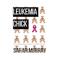 Leukemia Chick: My Journey with the Big C - A Story of Hope