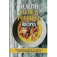 Healthy Oatmeal Porridge Recipes: 40 Amazing Ways To Improve Your Porridge Experience