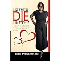I DON'T WANT TO DIE LIKE THIS : A Survivor's Guide To Thriving After a Heart Attack I DON'T WANT TO DIE LIKE THIS : A Survivor's Guide To Thriving After a Heart Attack Kindle Paperback