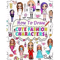 how to draw cute fashion characters: Draw step by step over 50 adorable characters with their unique fashion styles and give each character a name of your choice