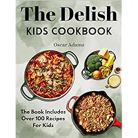 The Delish Kids Cookbook: The Book Includes Over 100 Recipes For Kids