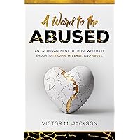 A Word to the Abused: An encouragement to those who have endured trauma, offense, and abuse. (A Word to the Broken Series Book 2)