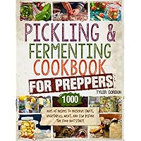 Pickling and Fermenting Cookbook for Preppers: 1000 Days of Recipes to Preserve Fruits, Vegetables, Meat, and Fish Before the Food Riot Starts