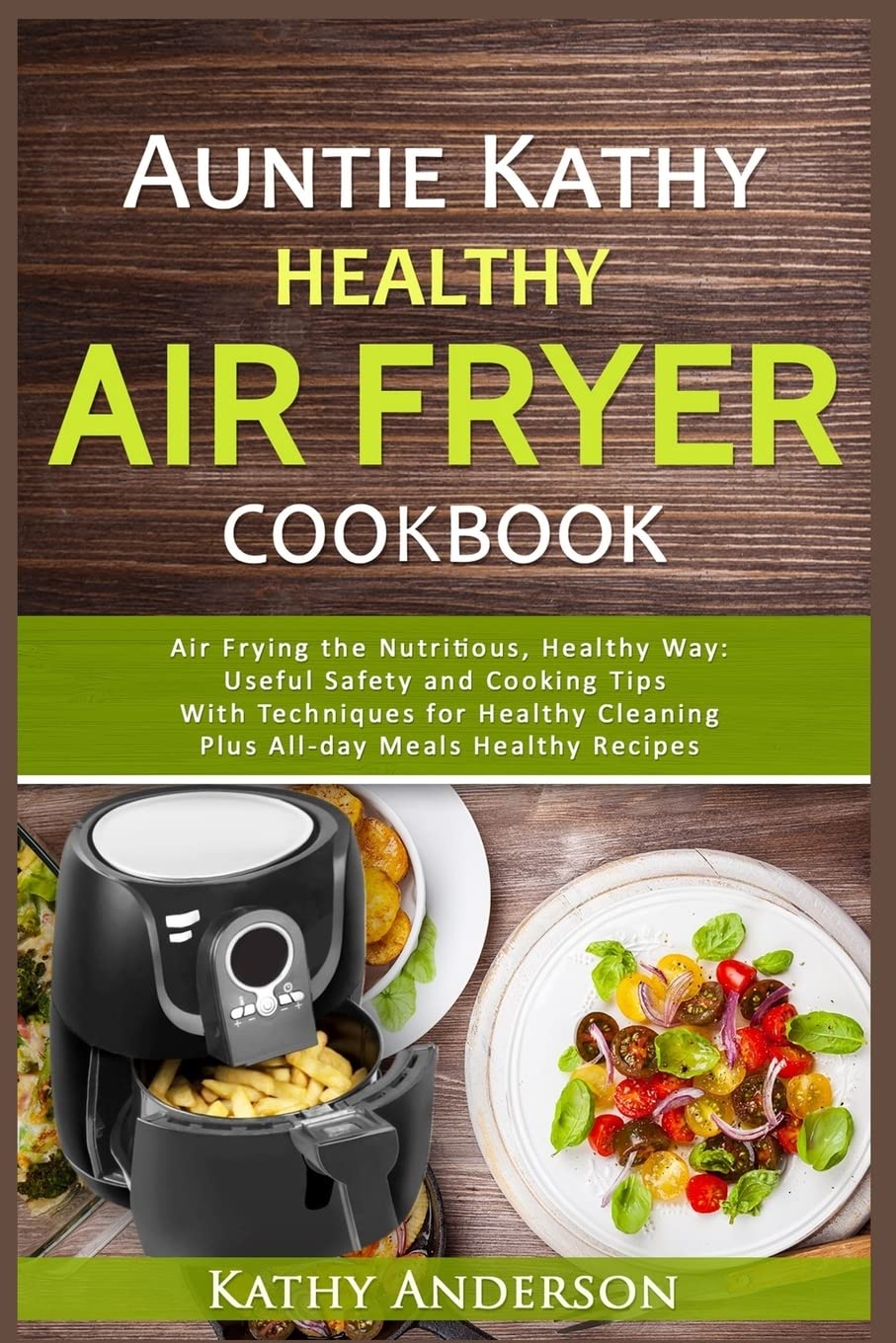 Auntie Kathy Healthy Air Fryer Cookbook: Air Frying the Nutritious, Healthy Way:Useful, Safety and Cooking Tips With Techniques for Healthy Cleaning Plus Healthy Recipes