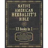 Native American Herbalist’s Bible: 13 Books In 1. Ancient Herbal Remedies and Medicinal Plants to Heal Naturally and Regain Vitality. Grow Your Healing Herb Garden and Create Your Apothecary Table