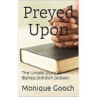 Preyed Upon: The Untold Story of Bishop Jedidiah Jackson Preyed Upon: The Untold Story of Bishop Jedidiah Jackson Kindle Paperback