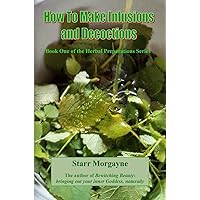 How to Make Infusions and Decoctions (Book One of the Herbal Preparations Series) How to Make Infusions and Decoctions (Book One of the Herbal Preparations Series) Paperback Kindle