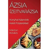 Ázsia Ízeitvarázsa: Konyhai Kalandok Keleti Fűszerekkel (Hungarian Edition)