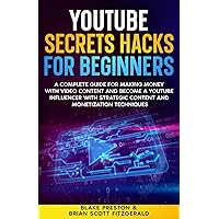 YouTube Secrets Hacks for Beginners: A Complete Guide for Making Money with Video Content and Become a YouTube Influencer with Strategic Content and Monetization Techniques (How To Make Money)
