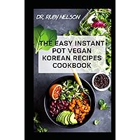 THE EASY INSTANT POT VEGAN KOREAN RECIPES COOKBOOK: The Ultimate Guide to How to Cook Delectable Korean Dishes with Your Instant Pot THE EASY INSTANT POT VEGAN KOREAN RECIPES COOKBOOK: The Ultimate Guide to How to Cook Delectable Korean Dishes with Your Instant Pot Hardcover Paperback
