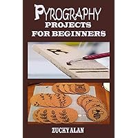 PYROGRAPHY PROJECTS FOR BEGINNERS: Complete Beginners Guide With Step By Step Instructions, Techniques, Exercises And Woodburning Patterns To Master ... Of How To Burn Wood With Tips On Tool Usage