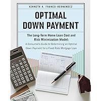 Optimal Down Payment: The Long-Term Home Loan Cost and Risk Minimization Model: A Consumer’s Guide to Determining an Optimal Down Payment for a Fixed-Rate Mortgage Loan
