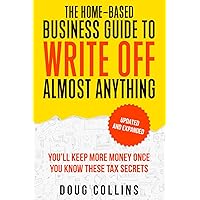 The Home-Based Business Guide to Write Off Almost Anything: You'll Keep More Money Once You Know These Tax Secret The Home-Based Business Guide to Write Off Almost Anything: You'll Keep More Money Once You Know These Tax Secret Paperback Kindle