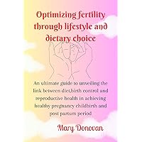 Optimizing fertility through lifestyle and dietary choice: An ultimate guide to unveiling the link between diet, birth control&reproductive health in achieving healthy pregnancy,childbirth&postpartum Optimizing fertility through lifestyle and dietary choice: An ultimate guide to unveiling the link between diet, birth control&reproductive health in achieving healthy pregnancy,childbirth&postpartum Kindle Paperback